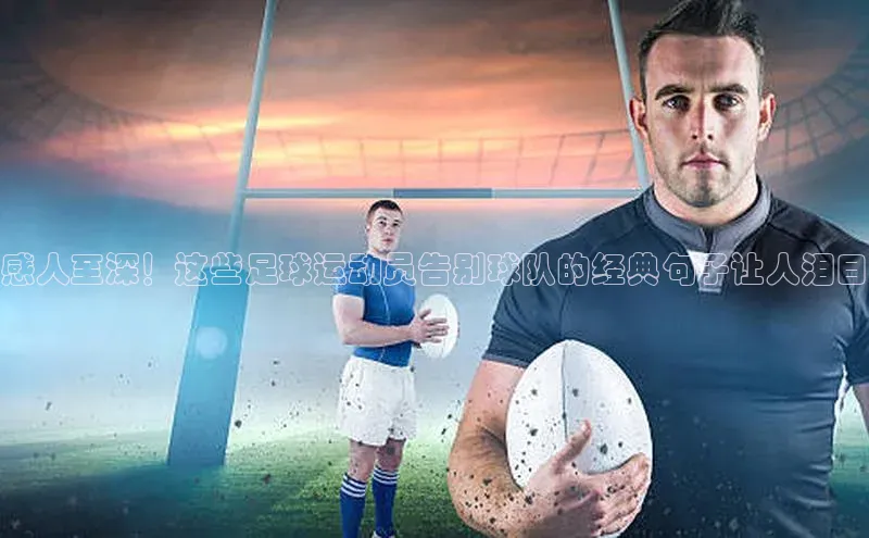 非凡娱乐app云创智行感人至深！这些足球运动员告别球队的经典句子让人泪目