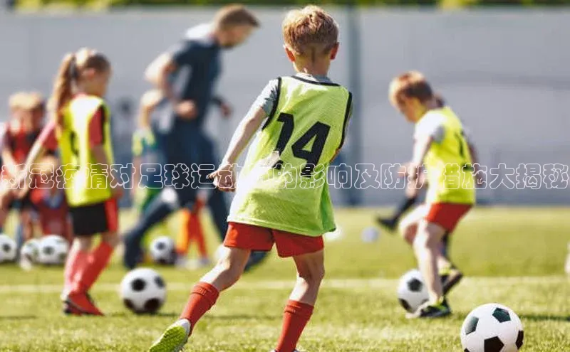 非凡电子游戏平台官网百度翻译新冠疫情对足球运动员的影响及防护措施大揭秘