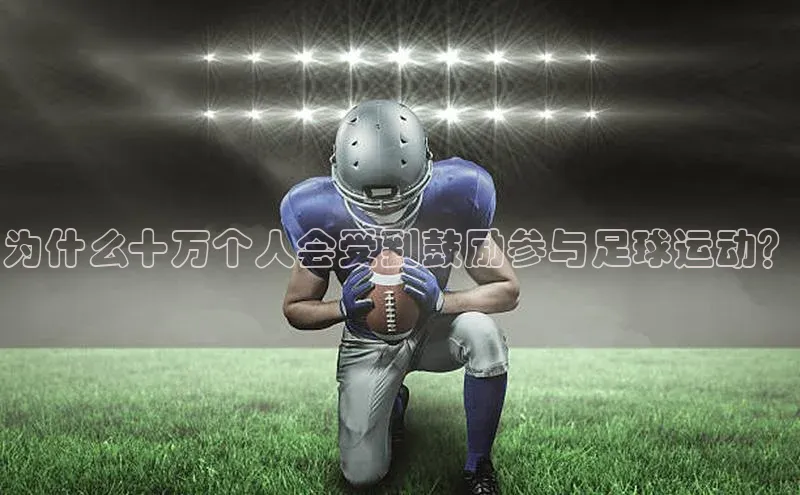 非凡娱乐百度营销中心为什么十万个人会受到鼓励参与足球运动？