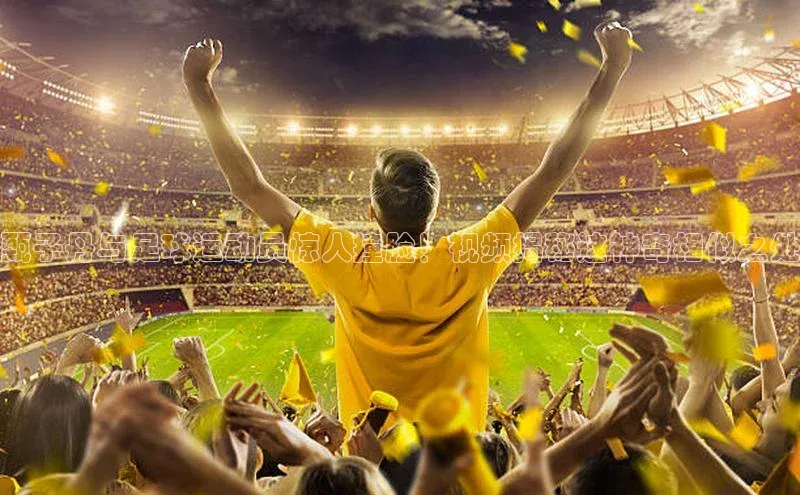 非凡体育小红书甄子丹与足球运动员惊人撞脸！视频揭秘这神奇相似之处