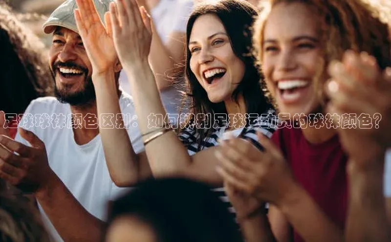 非凡体育百度取证足球球袜颜色区别：如何辨别足球运动员的球袜颜色？