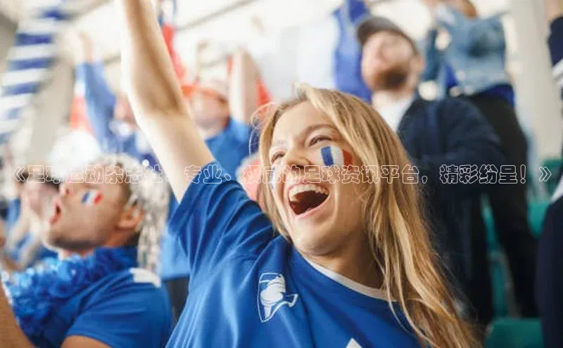 非凡电子游戏平台官网颐驰 06《足球运动杂志社：专业、权威的足球资讯平台，精彩纷呈！》