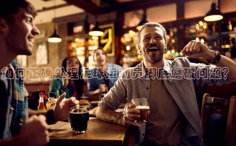 非凡体育华策影视如何正确处理足球运动员脚底磨破问题？