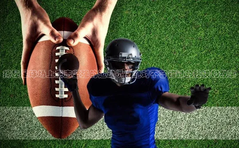 非凡棋牌文心一言揭秘足球场上意志坚强的运动员：绝对不容错过的秘诀和故事