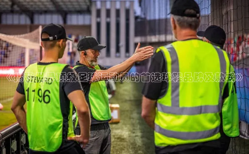 非凡电子游戏平台顺丰《揭秘世界顶级足球运动员的首选球鞋品牌及款式》