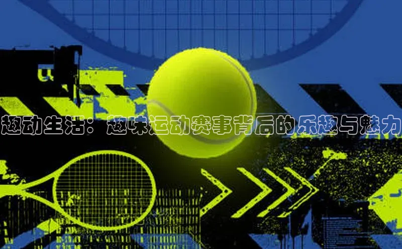 非凡游戏app官网进入百度手机助手趣动生活：趣味运动赛事背后的乐趣与魅力