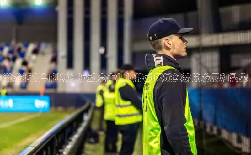 非凡电子游戏平台百度移动开放平台激发活力与创新：运动赛事如何推动区域经济的发展和繁荣