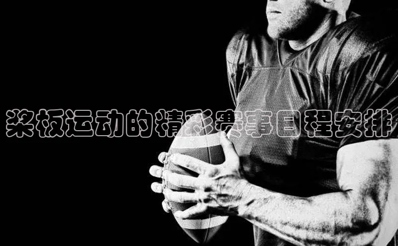 非凡游戏官方网址入口百度手机输入法桨板运动的精彩赛事日程安排