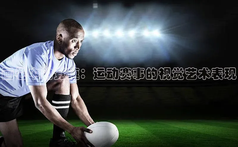 画卷中的竞速：运动赛事的视觉艺术表现