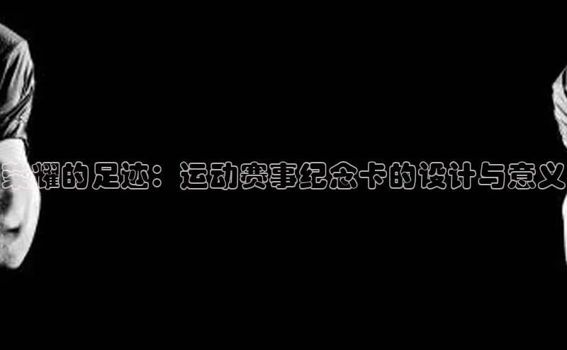 荣耀的足迹：运动赛事纪念卡的设计与意义