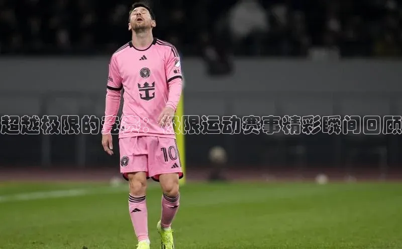 超越极限的竞赛：极限运动赛事精彩瞬间回顾