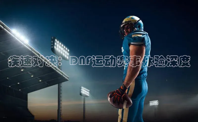 疾速对决：DNF运动赛事体验深度