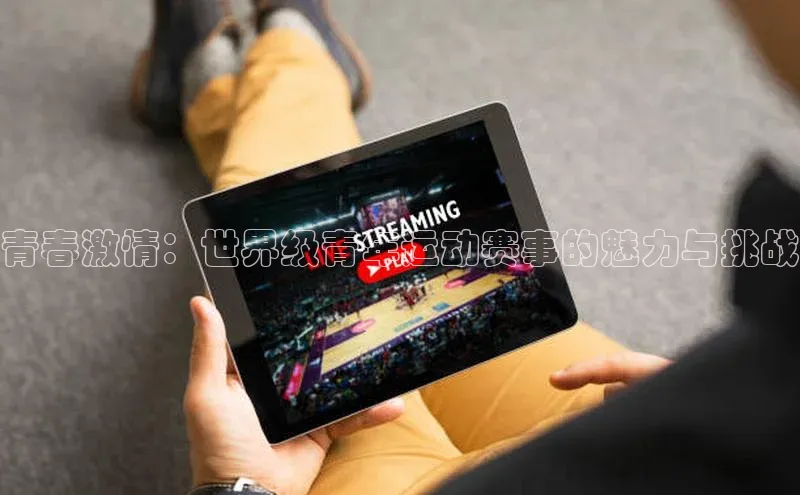 青春激情：世界级青年运动赛事的魅力与挑战