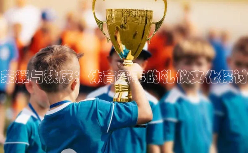 荣耀与秩序：体育赛事的礼仪文化探讨