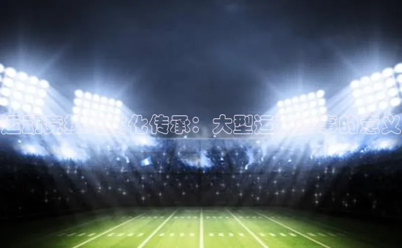 运动竞技与文化传承：大型运动赛事的意义