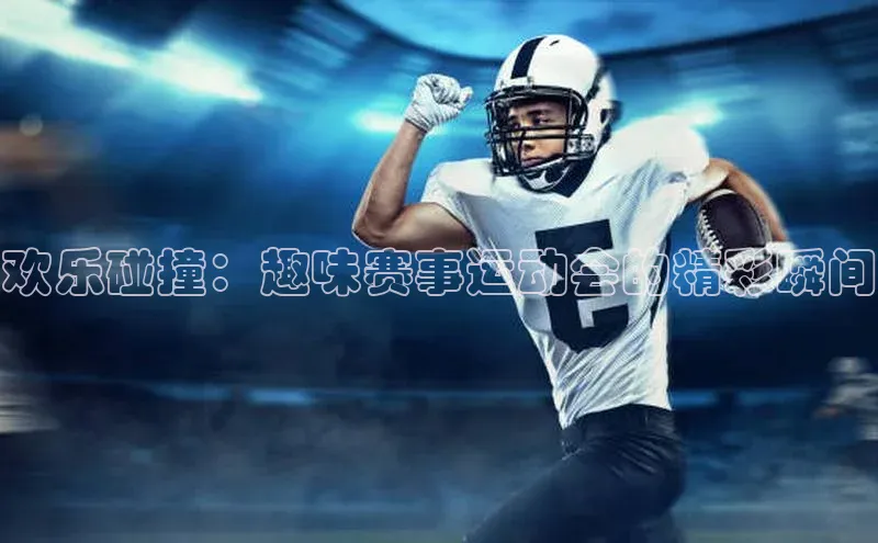 欢乐碰撞：趣味赛事运动会的精彩瞬间