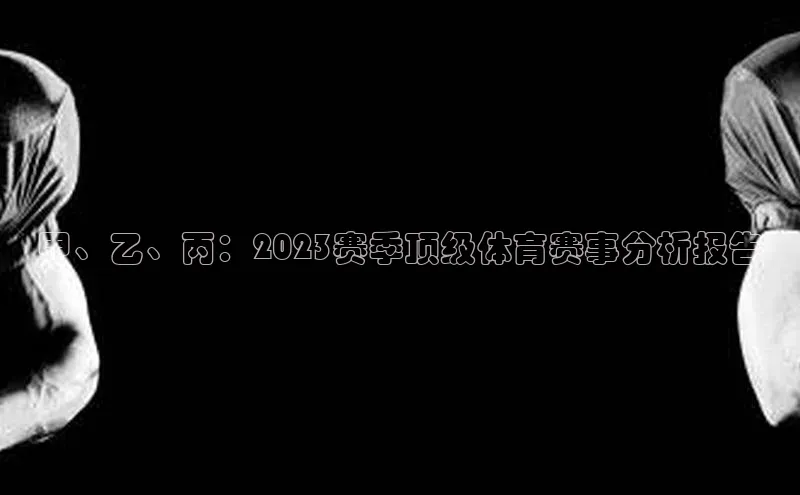 甲、乙、丙：2023赛季顶级体育赛事分析报告