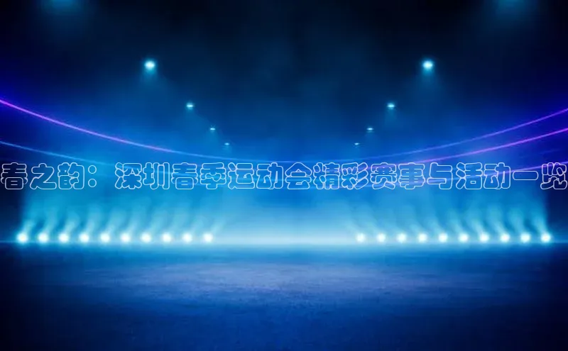 春之韵：深圳春季运动会精彩赛事与活动一览
