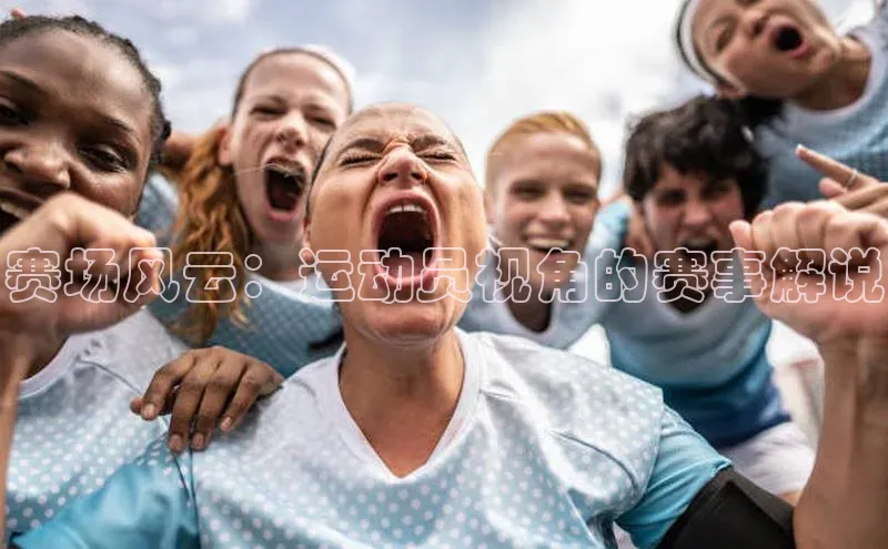 赛场风云：运动员视角的赛事解说