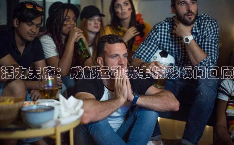 活力天府：成都运动赛事精彩瞬间回顾