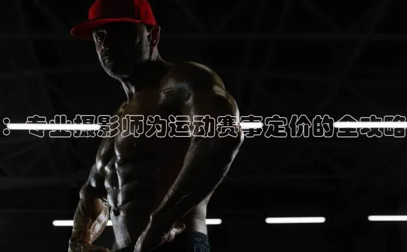 ：专业摄影师为运动赛事定价的全攻略