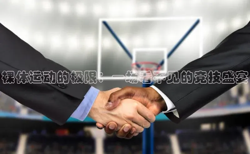 裸体运动的极限：一场看不见的竞技盛宴